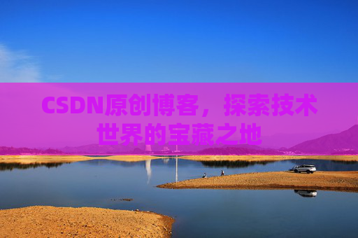 CSDN原创博客，探索技术世界的宝藏之地
